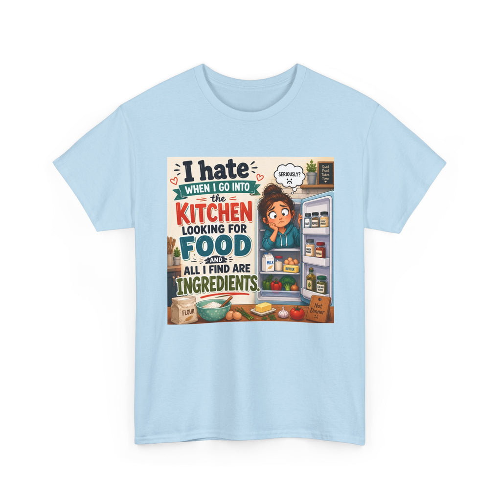 Kitchen Humor T-Shirt — "I Hate When I Go Into The Kitchen Looking For Food All I Find Are Ingredients"