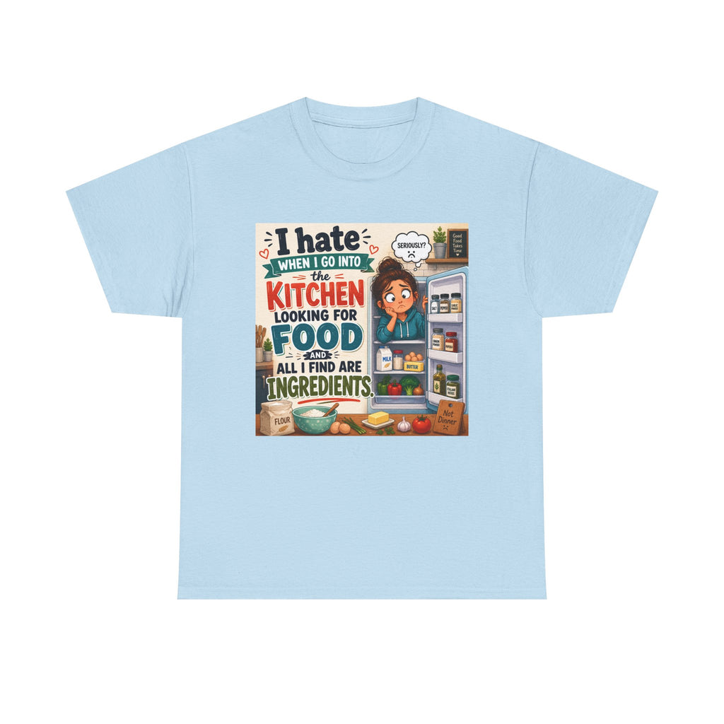 Kitchen Humor T-Shirt — "I Hate When I Go Into The Kitchen Looking For Food All I Find Are Ingredients"